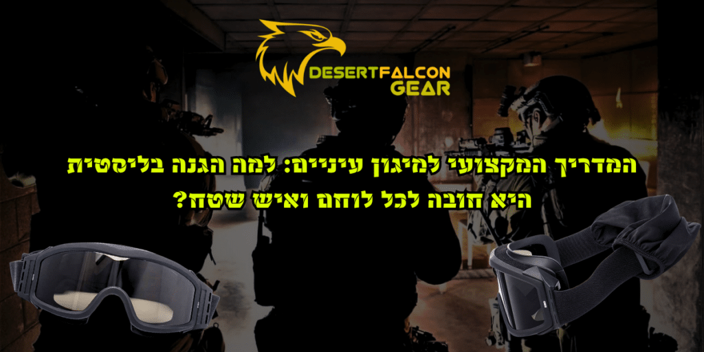 תמונת שער למאמר: המדריך המקצועי למיגון עיניים: למה הגנה בליסטית היא חובה לכל לוחם ואיש שטח? DesertFalcon Gear שדרות.
